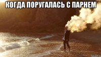 Когда поругалась с парнем 