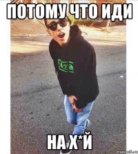 Потому что иди На Х*й