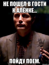 Не пошел в гости к Алёнке... Пойду поем.