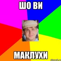 шо ви маклухи