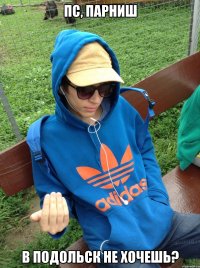 Пс, парниш В Подольск не хочешь?