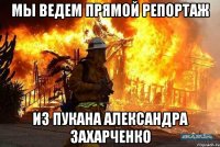 мы ведем прямой репортаж из пукана александра захарченко