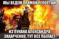 мы ведем прямой репортаж из пукана александра захарченко, тут все пылает