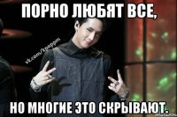 Порно любят все, Но многие это скрывают.