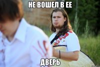 не вошел в ее дверь