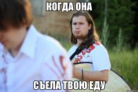 когда она съела твою еду
