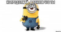 не продолжай , я поняла что ты МУДАК 