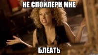 не спойлери мне блеать