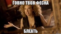 говно твоя феска блеать