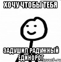 хочу чтобы тебя задушил радужный единорог