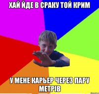 хай йде в сраку той крим у мене карьер через пару метрів