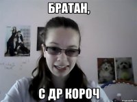Братан, с др короч