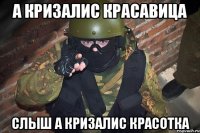 а Кризалис красавица слыш а Кризалис красотка