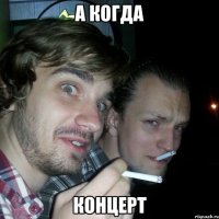 а когда концерт