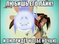 Любишь его лайк! И он придёт к тебе ночью