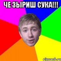 ЧЕ ЗЫРИШ СУКА!!! 