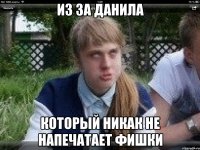 из за данила который никак не напечатает фишки