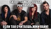 Skillet Самая лучшая Рок-группа! Если так считаешь,жми лайк!