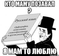 КТО МАМУ ПОЗАВАЛ ? Я МАМ ТО ЛЮБЛЮ