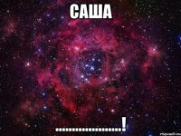 Саша ....................!