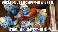 Всё просто осмурфительно))) Прям так смурфно)))@