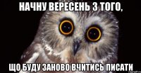 НАЧНУ ВЕРЕСЕНЬ З ТОГО, ЩО БУДУ ЗАНОВО ВЧИТИСЬ ПИСАТИ