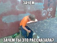 Зачем зачем ты это рассказала?