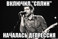 Включил "Сплин" началась депрессия
