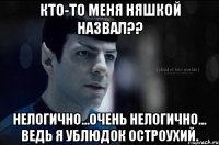Кто-то меня НЯШКОЙ назвал?? Нелогично...Очень нелогично... Ведь я ублюдок остроухий.