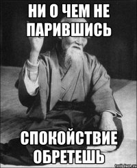 ни о чем не парившись спокойствие обретешь