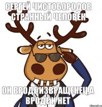 Сергей Чистобородов странный человек Он вроде извращенец,а вроде и нет