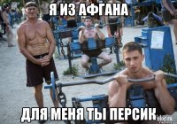 Я ИЗ АФГАНА ДЛЯ МЕНЯ ТЫ ПЕРСИК