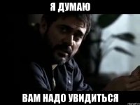 я думаю вам надо увидиться