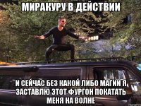 миракуру в действии И Сейчас без какой либо магии я заставлю этот фургон покатать меня на волне