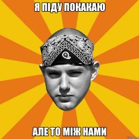 Я піду покакаю але то між нами