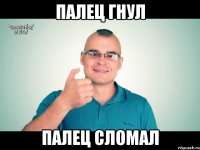 палец гнул палец сломал