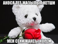 акося тез жазылып кетши мен сени жаксы корем
