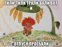 Тили-тили трали вали вот и Отпуск проебали