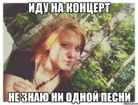 ИДУ НА КОНЦЕРТ НЕ ЗНАЮ НИ ОДНОЙ ПЕСНИ