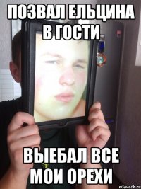 позвал ельцина в гости выебал все мои орехи