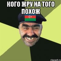 Кого жру на того похож 