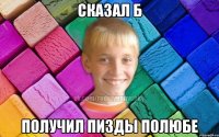 Сказал Б Получил пизды полюбе