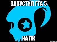 Запустил гта 5 НА ПК