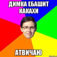 Димка ебашит какахи атвичаю