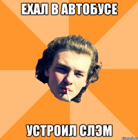 ЕХАЛ В АВТОБУСЕ УСТРОИЛ СЛЭМ