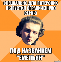 Специально для питерских выпустил ограниченную серию под названием "емельян"