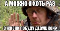 а можно я хоть раз в жизни побуду девушкой?