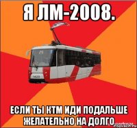 Я Лм-2008. Если ты КТМ иди подальше желательно на долго