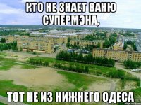 Кто не знает Ваню Супермэна, тот не из Нижнего Одеса