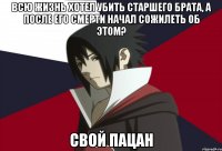 Всю жизнь хотел убить старшего брата, а после его смерти начал сожилеть об этом? Свой пацан